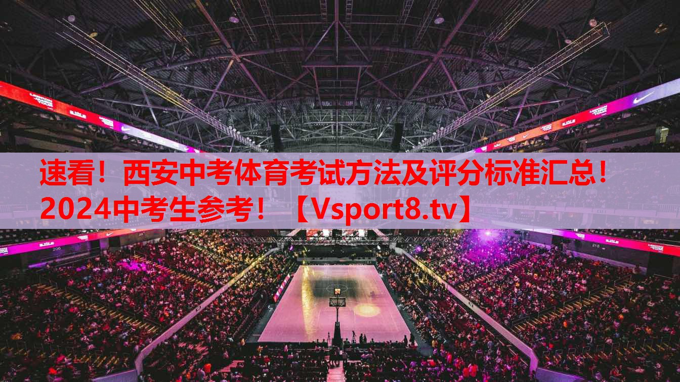 速看！西安中考體育考試方法及評(píng)分標(biāo)準(zhǔn)匯總！2024中考生參考！