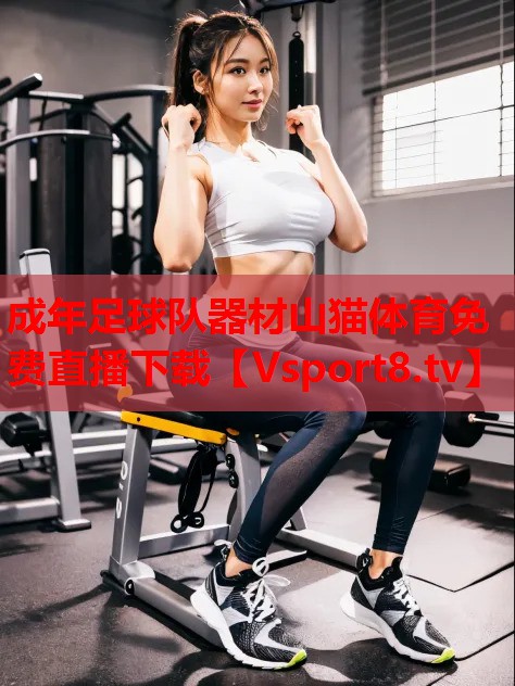 成年足球隊(duì)器材山貓?bào)w育免費(fèi)直播下載