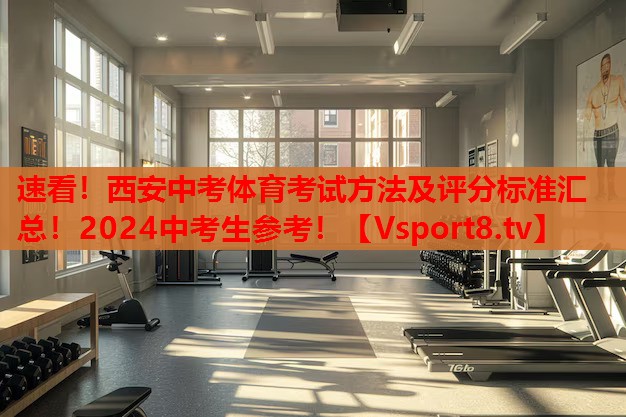 速看！西安中考體育考試方法及評分標(biāo)準(zhǔn)匯總！2024中考生參考！