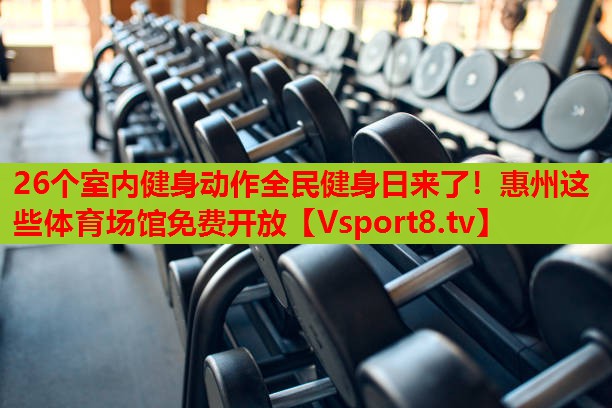 26個室內(nèi)健身動作全民健身日來了！惠州這些體育場館免費開放