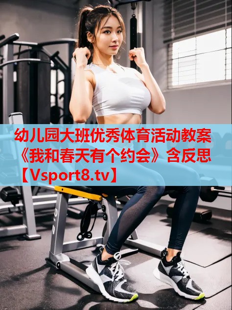 幼兒園大班優(yōu)秀體育活動教案《我和春天有個約會》含反思