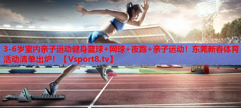 3-6歲室內(nèi)親子運(yùn)動(dòng)健身籃球+網(wǎng)球+夜跑+親子運(yùn)動(dòng)！東莞新春體育活動(dòng)清單出爐！