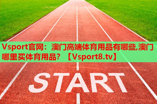 Vsport官網(wǎng)：澳門高端體育用品有哪些,澳門哪里買體育用品？