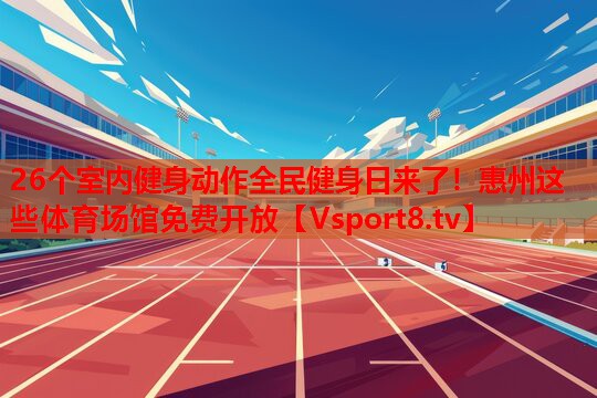 26個(gè)室內(nèi)健身動(dòng)作全民健身日來(lái)了！惠州這些體育場(chǎng)館免費(fèi)開(kāi)放