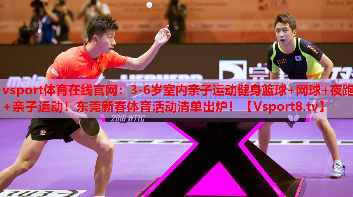 vsport體育在線官網(wǎng)：3-6歲室內(nèi)親子運(yùn)動(dòng)健身籃球+網(wǎng)球+夜跑+親子運(yùn)動(dòng)！東莞新春體育活動(dòng)清單出爐！
