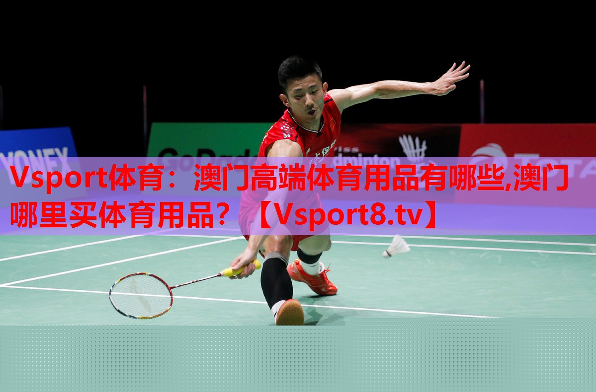 Vsport體育：澳門高端體育用品有哪些,澳門哪里買體育用品？