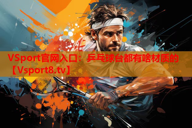 VSport官網(wǎng)入口：乒乓球臺都有啥材質(zhì)的