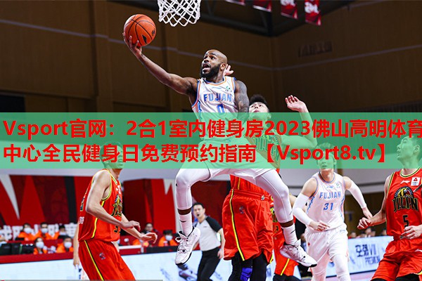 Vsport官網(wǎng)：2合1室內(nèi)健身房2023佛山高明體育中心全民健身日免費預約指南