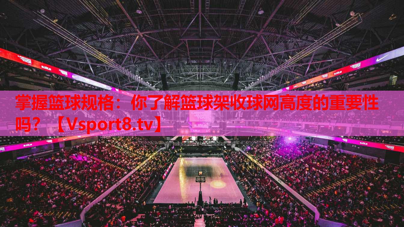 掌握籃球規(guī)格：你了解籃球架收球網(wǎng)高度的重要性嗎？