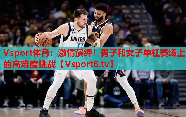 激情演繹！男子和女子單杠賽場上的高難度挑戰(zhàn)